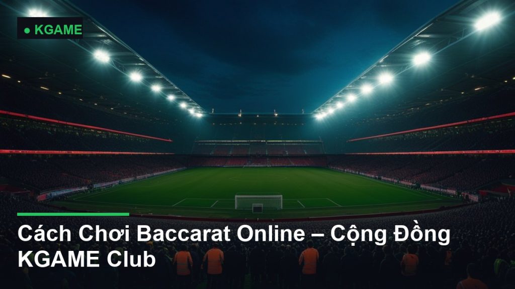Cách Chơi Baccarat Online – Cộng Đồng KGAME Club