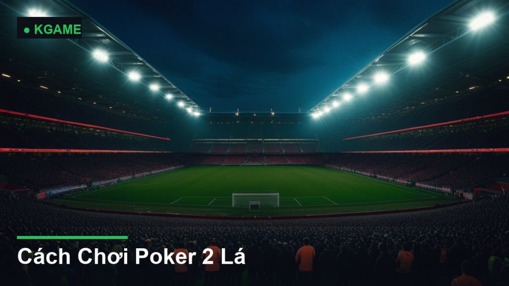Cách Chơi Poker 2 Lá