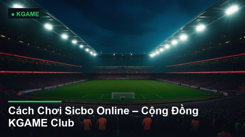 Cách Chơi Sicbo Online – Cộng Đồng KGAME Club