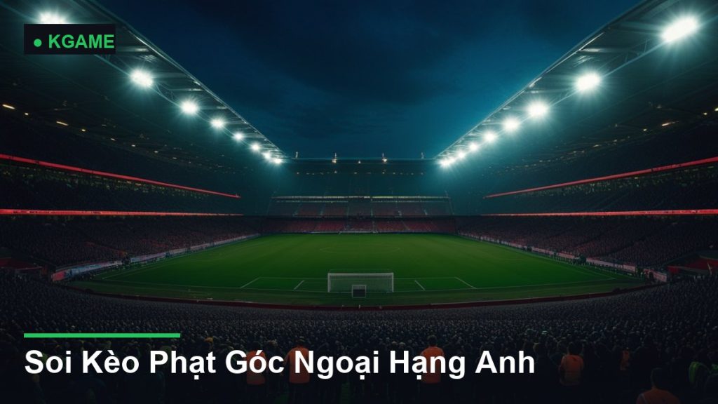 Soi Kèo Phạt Góc Ngoại Hạng Anh